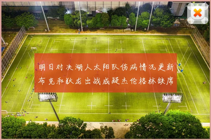 明日对决湖人太阳队伤病情况更新布克和狄龙出战成疑杰伦格林缺席