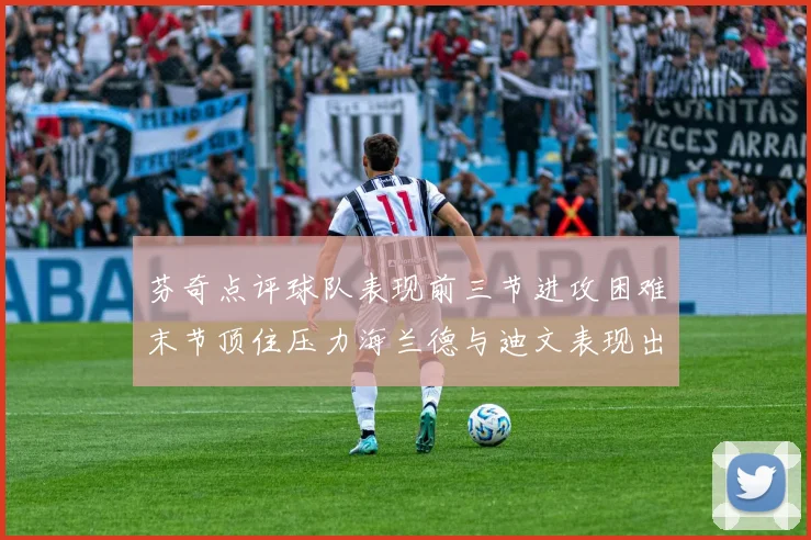 芬奇点评球队表现前三节进攻困难末节顶住压力海兰德与迪文表现出色