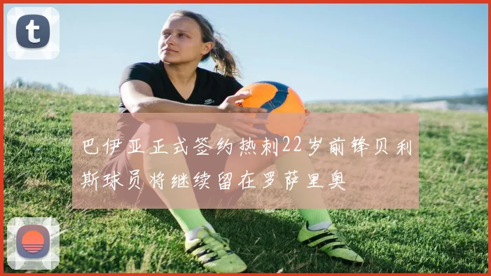 巴伊亚正式签约热刺22岁前锋贝利斯球员将继续留在罗萨里奥