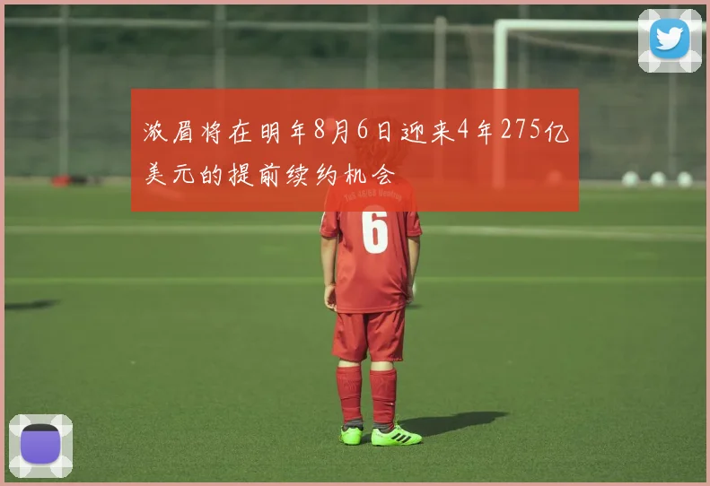 浓眉将在明年8月6日迎来4年275亿美元的提前续约机会