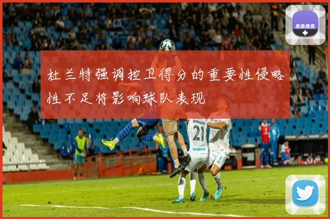 杜兰特强调控卫得分的重要性侵略性不足将影响球队表现