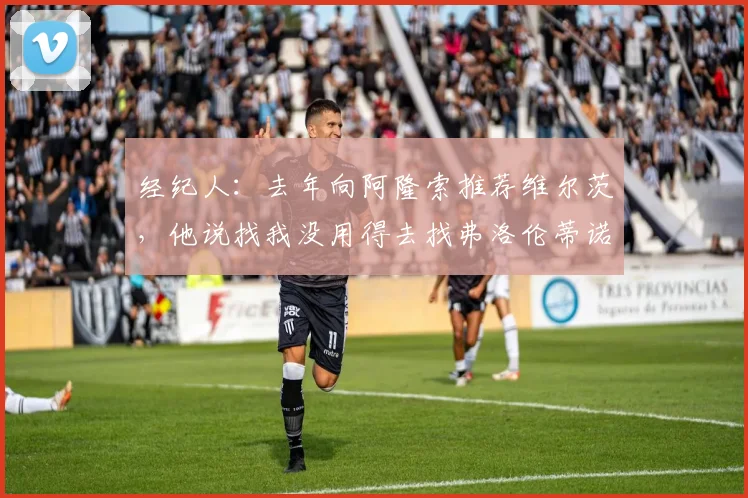 经纪人：去年向阿隆索推荐维尔茨，他说找我没用得去找弗洛伦蒂诺