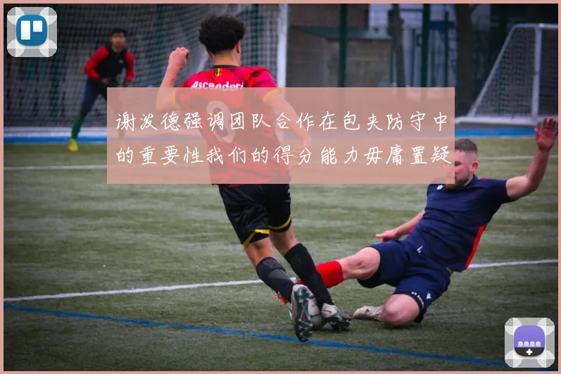 谢泼德强调团队合作在包夹防守中的重要性我们的得分能力毋庸置疑