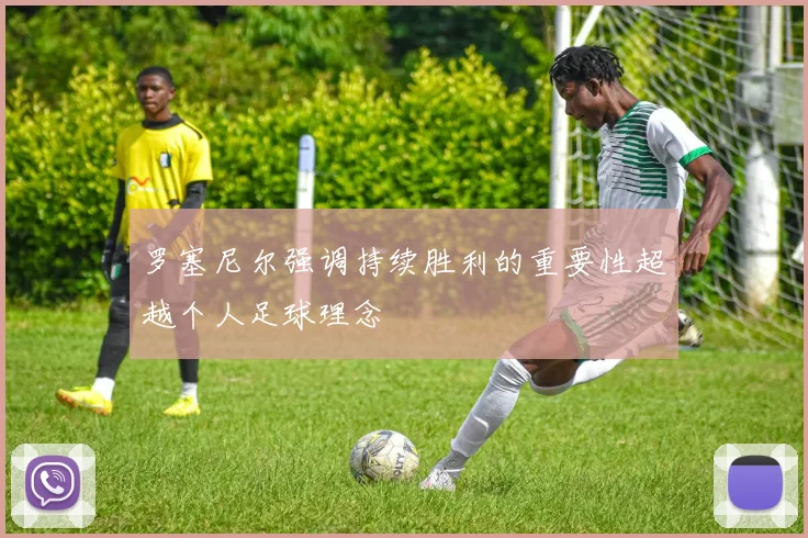 罗塞尼尔强调持续胜利的重要性超越个人足球理念