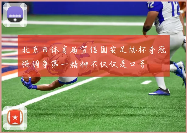 北京市体育局贺信国安足协杯夺冠强调争第一精神不仅仅是口号